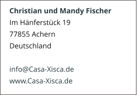 Christian und Mandy Fischer Im Hänferstück 19 77855 Achern Deutschland  info@Casa-Xisca.de www.Casa-Xisca.de
