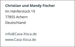 Christian und Mandy Fischer Im Hänferstück 19 77855 Achern Deutschland  info@Casa-Xisca.de www.Casa-Xisca.de